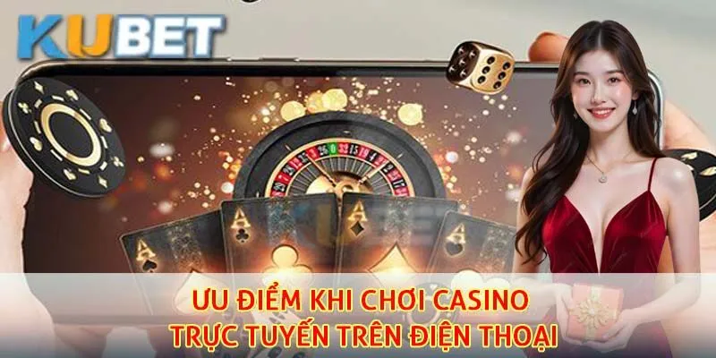 Chơi Casino Trực Tuyến Trên Điện Thoại – Trải Nghiệm Đỉnh Cao Mọi Lúc Mọi Nơi 2 Ưu điểm khi chơi casino trực tuyến trên điện thoại