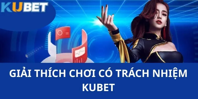 Chơi Có Trách Nhiệm KUBET - Nội Dung Bạn Cần Nắm Chắc 1 Giải thích việc chơi có trách nhiệm KUBET đối với các khách hàng