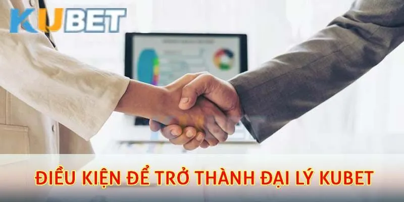 Đại Lý Kubet – Cơ Hội Hợp Tác Và Nhận Hoa Hồng Cực Cao 2 Điều kiện để trở thành đại lý kubet