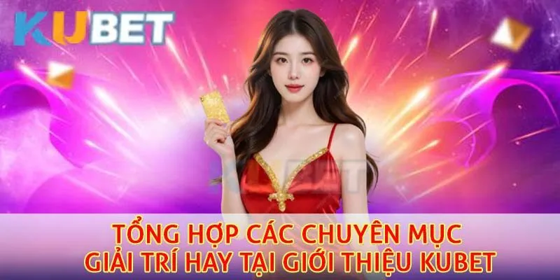 Giới Thiệu Kubet – Nhà Cái Hàng Đầu Châu Á Với Dịch Vụ Đẳng Cấp 2 Tổng hợp các chuyên mục giải trí hay tại giới thiệu kubet