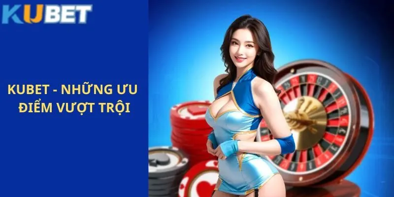 Kubet 206 Những ưu điểm vượt trội của nhà cái so với các nền tảng khác