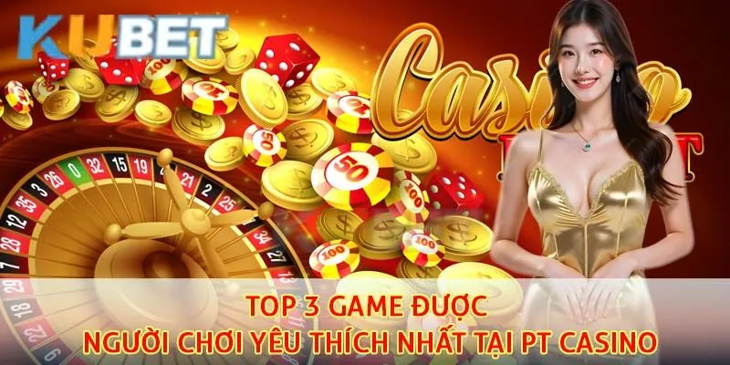 PT Casino - Kho Game Đặc Sắc Thu Hút Nhiều Người Chơi Nhất Hiện Nay 3 Bật mí 3 tựa game ấn tượng nhất đang có tại sảnh chơi casino kubet