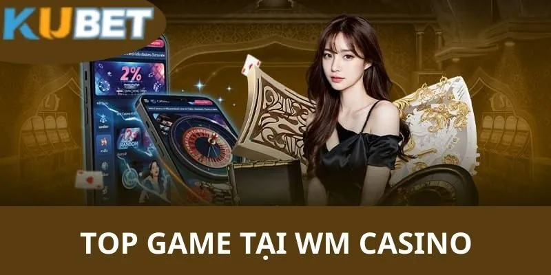 WM Casino - Tham Gia Ngay Cùng KUBET Để Nhận Thưởng 3 Tổng hợp các tựa game vô cùng ấn tượng đang có mặt tại sảnh casino trực tuyến